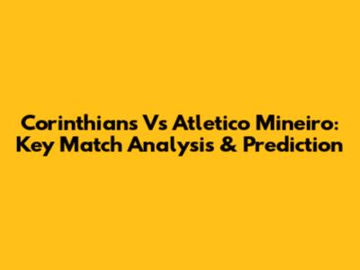 Corinthians Vs Atletico Mineiro: Key Match Analysis & Prediction