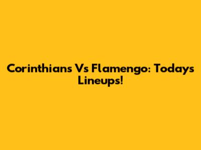 Corinthians Vs Flamengo: Today's Lineups!