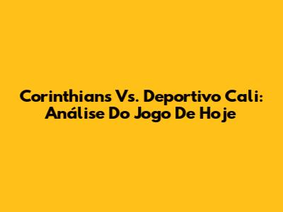 Corinthians Vs. Deportivo Cali: Análise Do Jogo De Hoje