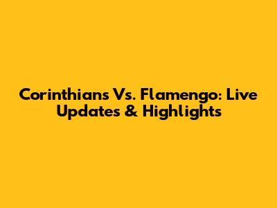 Corinthians Vs. Flamengo: Live Updates & Highlights