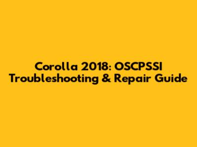 Corolla 2018: OSCPSSI Troubleshooting & Repair Guide