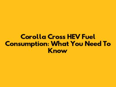 Corolla Cross HEV Fuel Consumption: What You Need To Know