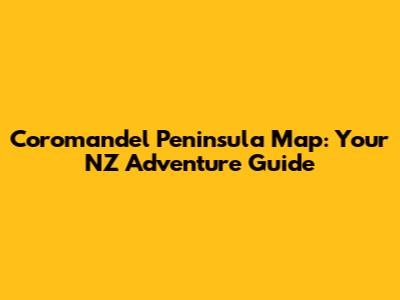 Coromandel Peninsula Map: Your NZ Adventure Guide