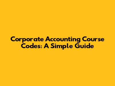 Corporate Accounting Course Codes: A Simple Guide