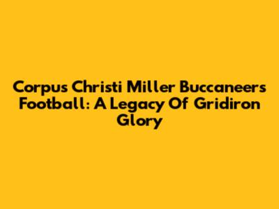 Corpus Christi Miller Buccaneers Football: A Legacy Of Gridiron Glory