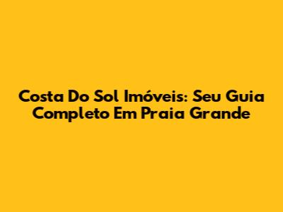 Costa Do Sol Imóveis: Seu Guia Completo Em Praia Grande