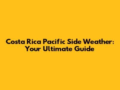 Costa Rica Pacific Side Weather: Your Ultimate Guide
