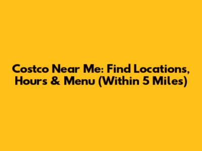 Costco Near Me: Find Locations, Hours & Menu (Within 5 Miles)