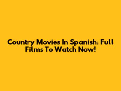 Country Movies In Spanish: Full Films To Watch Now!