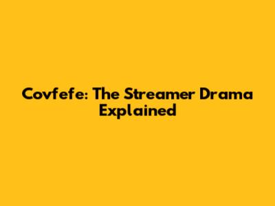Covfefe: The Streamer Drama Explained