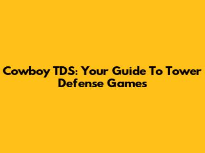 Cowboy TDS: Your Guide To Tower Defense Games