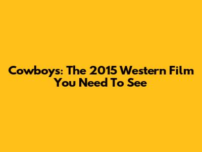 Cowboys: The 2015 Western Film You Need To See