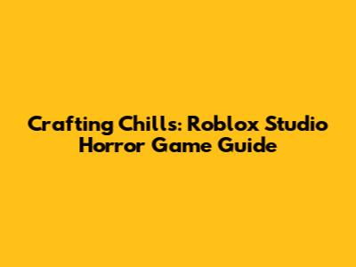 Crafting Chills: Roblox Studio Horror Game Guide