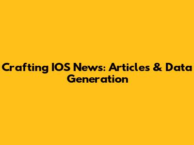 Crafting IOS News: Articles & Data Generation