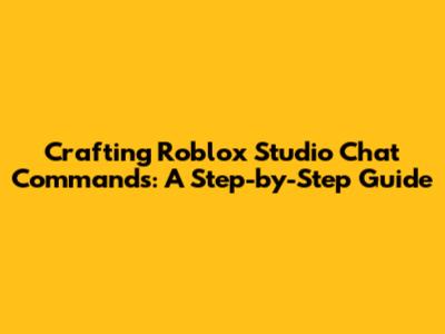 Crafting Roblox Studio Chat Commands: A Step-by-Step Guide