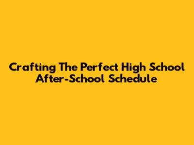 Crafting The Perfect High School After-School Schedule