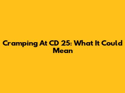 Cramping At CD 25: What It Could Mean