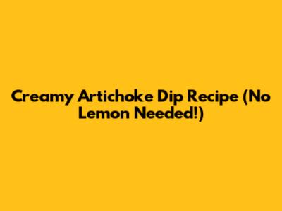 Creamy Artichoke Dip Recipe (No Lemon Needed!)
