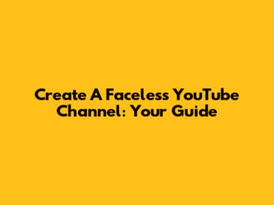 Create A Faceless YouTube Channel: Your Guide