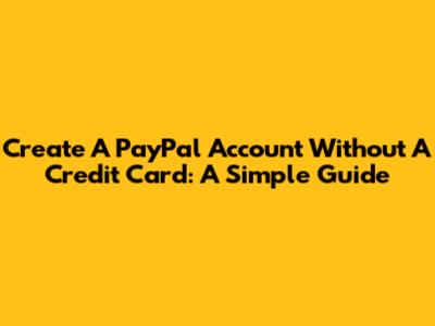 Create A PayPal Account Without A Credit Card: A Simple Guide
