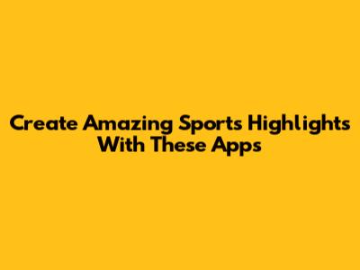 Create Amazing Sports Highlights With These Apps