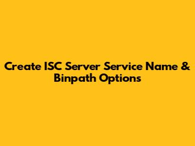 Create ISC Server Service Name & Binpath Options