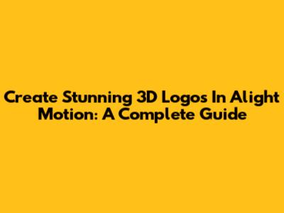Create Stunning 3D Logos In Alight Motion: A Complete Guide