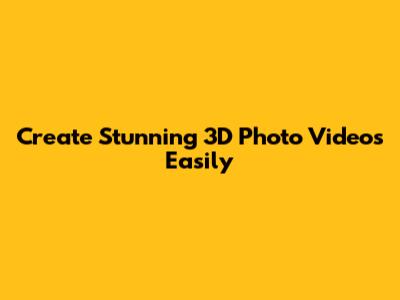 Create Stunning 3D Photo Videos Easily