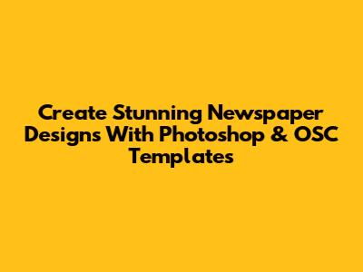 Create Stunning Newspaper Designs With Photoshop & OSC Templates