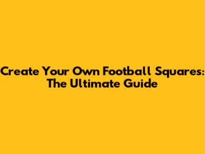 Create Your Own Football Squares: The Ultimate Guide