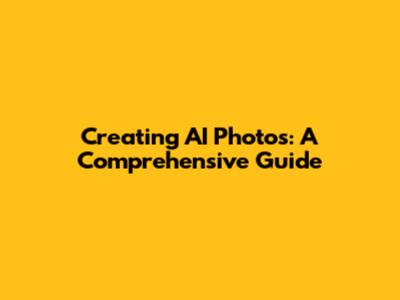 Creating AI Photos: A Comprehensive Guide