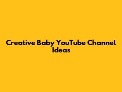 Creative Baby YouTube Channel Ideas