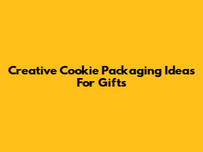 Creative Cookie Packaging Ideas For Gifts