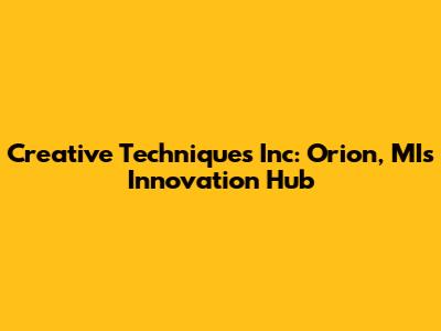 Creative Techniques Inc: Orion, MI's Innovation Hub