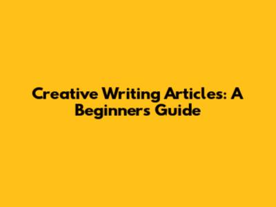Creative Writing Articles: A Beginner's Guide