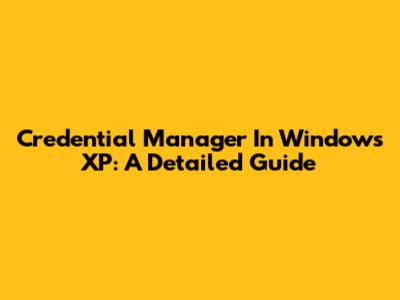 Credential Manager In Windows XP: A Detailed Guide