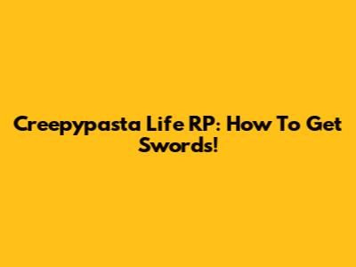 Creepypasta Life RP: How To Get Swords!