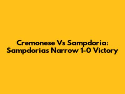 Cremonese Vs Sampdoria: Sampdoria's Narrow 1-0 Victory