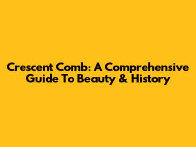 Crescent Comb: A Comprehensive Guide To Beauty & History