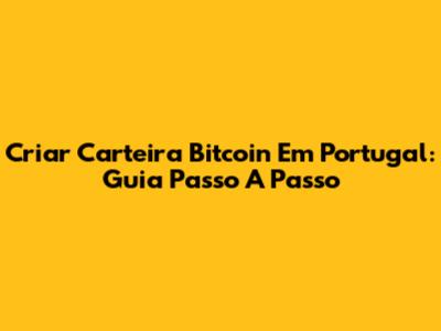 Criar Carteira Bitcoin Em Portugal: Guia Passo A Passo