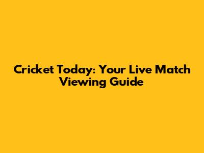 Cricket Today: Your Live Match Viewing Guide