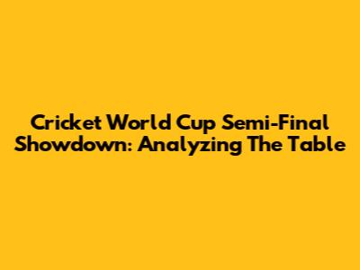 Cricket World Cup Semi-Final Showdown: Analyzing The Table