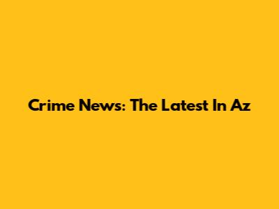 Crime News: The Latest In Az
