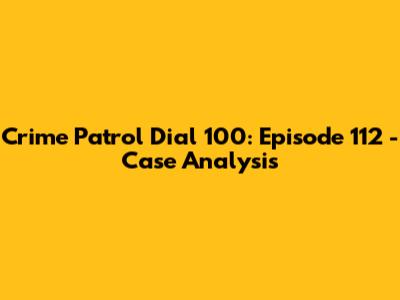 Crime Patrol Dial 100: Episode 112 - Case Analysis