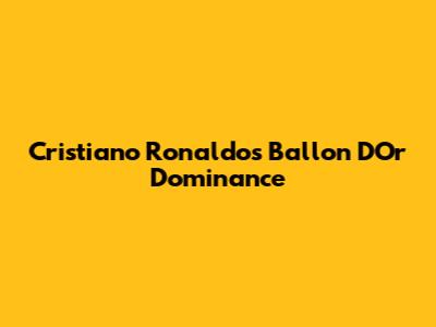 Cristiano Ronaldo's Ballon D'Or Dominance