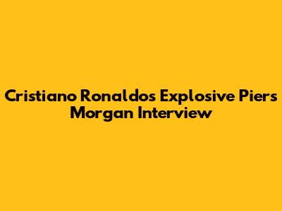 Cristiano Ronaldo's Explosive Piers Morgan Interview