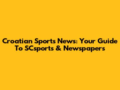 Croatian Sports News: Your Guide To SCsports & Newspapers