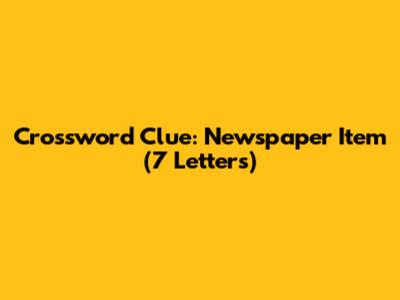 Crossword Clue: "Newspaper Item" (7 Letters)
