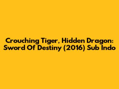 Crouching Tiger, Hidden Dragon: Sword Of Destiny (2016) Sub Indo