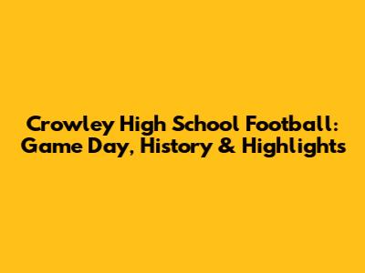 Crowley High School Football: Game Day, History & Highlights